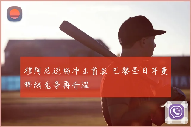 穆阿尼连场冲击首发 巴黎圣日耳曼锋线竞争再升温
