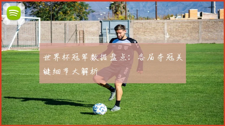世界杯冠军数据盘点:各届夺冠关键细节大解析