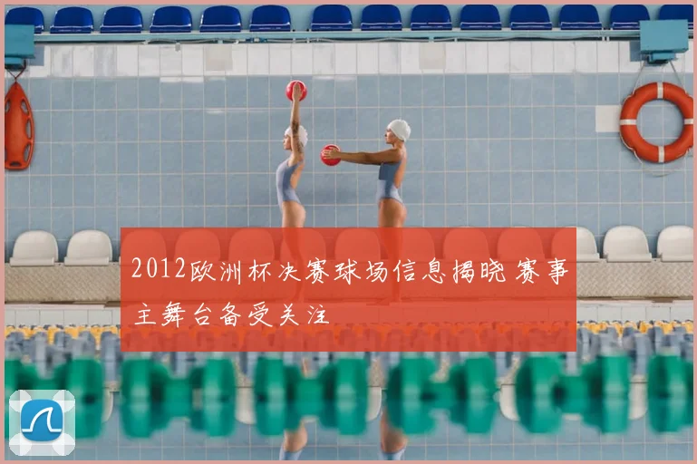 2012欧洲杯决赛球场信息揭晓 赛事主舞台备受关注