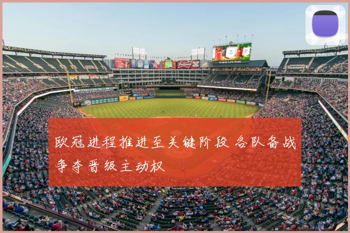 欧冠进程推进至关键阶段 各队备战争夺晋级主动权