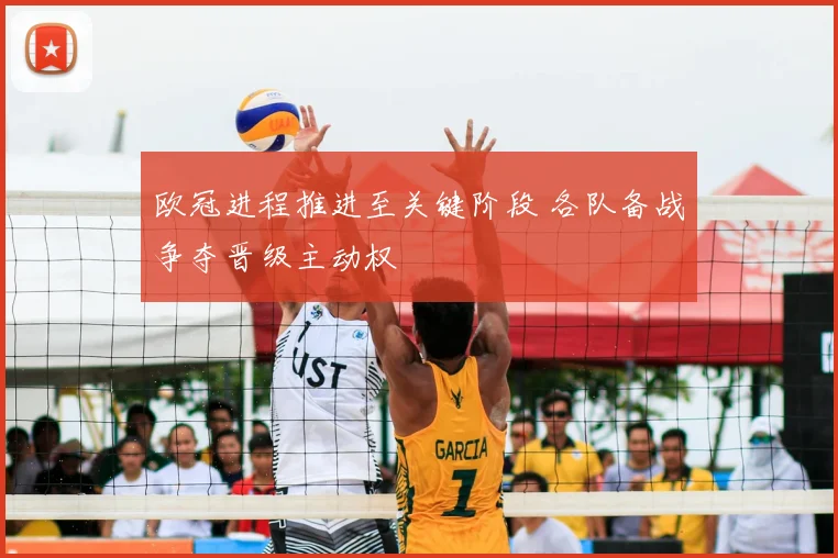 欧冠进程推进至关键阶段 各队备战争夺晋级主动权