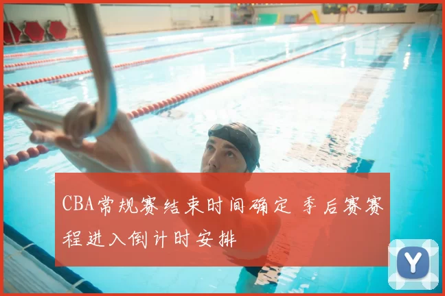 CBA常规赛结束时间确定 季后赛赛程进入倒计时安排