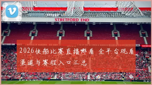 2026快船比赛直播哪看 全平台观看渠道与赛程入口汇总