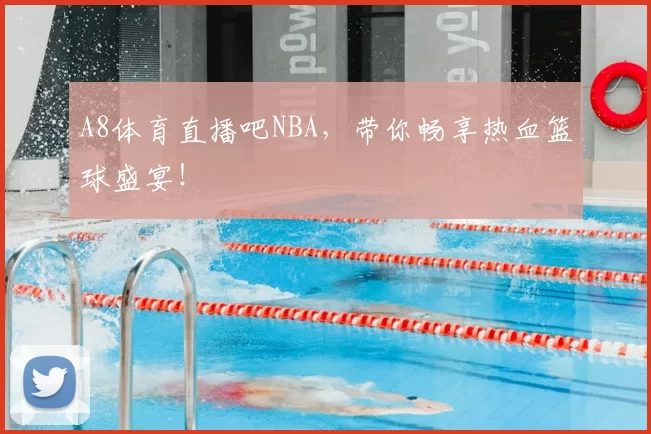 A8体育直播吧NBA，带你畅享热血篮球盛宴！