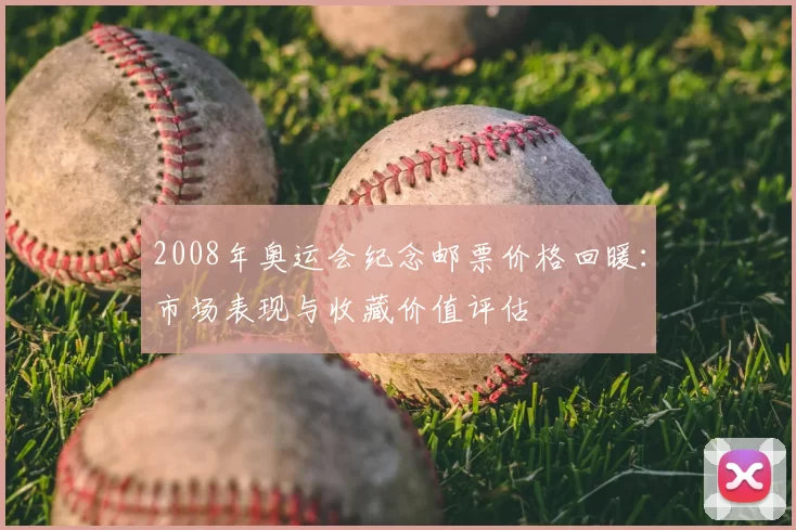 2008年奥运会纪念邮票价格回暖：市场表现与收藏价值评估
