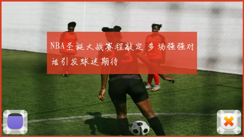 NBA圣诞大战赛程敲定 多场强强对话引发球迷期待