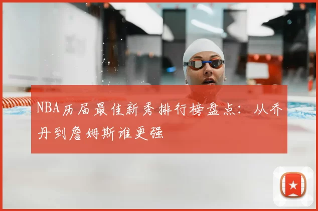 NBA历届最佳新秀排行榜盘点：从乔丹到詹姆斯谁更强