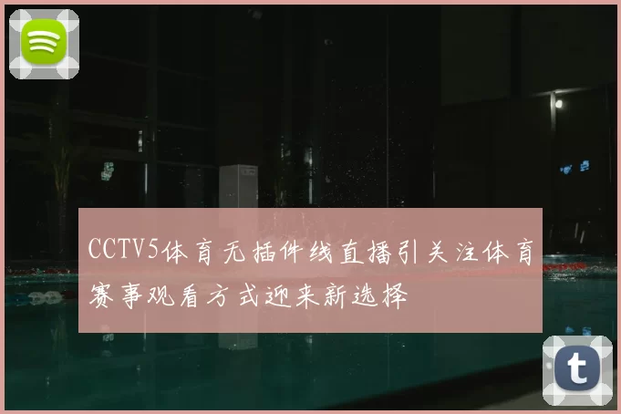 CCTV5体育无插件线直播引关注体育赛事观看方式迎来新选择