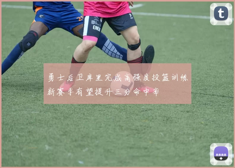 勇士后卫库里完成高强度投篮训练新赛季有望提升三分命中率