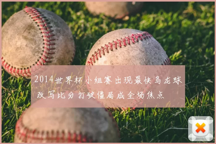 2014世界杯小组赛出现最快乌龙球 改写比分打破僵局成全场焦点