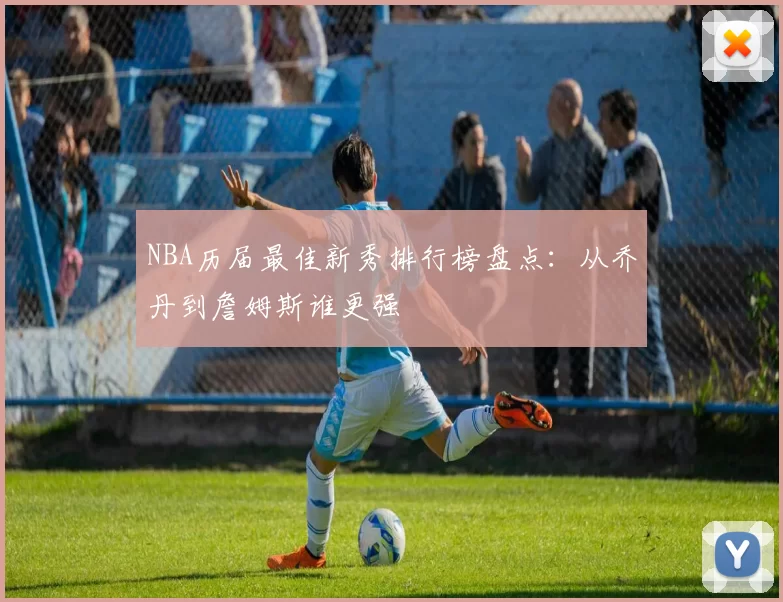 NBA历届最佳新秀排行榜盘点：从乔丹到詹姆斯谁更强