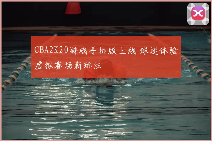 CBA2K20游戏手机版上线 球迷体验虚拟赛场新玩法