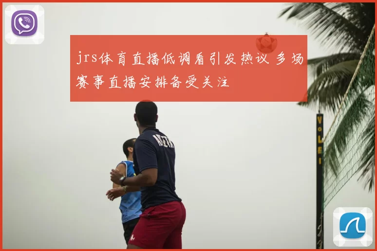 jrs体育直播低调看引发热议 多场赛事直播安排备受关注