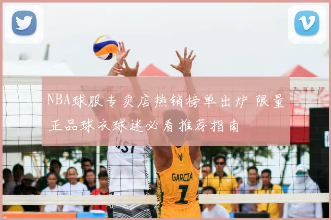 NBA球服专卖店热销榜单出炉 限量正品球衣球迷必看推荐指南