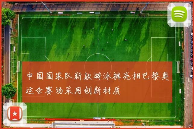 中国国家队新款游泳裤亮相巴黎奥运会赛场采用创新材质