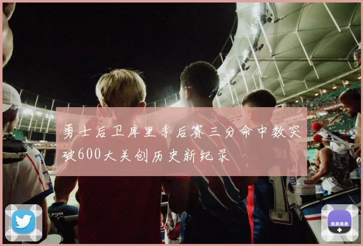 勇士后卫库里季后赛三分命中数突破600大关创历史新纪录