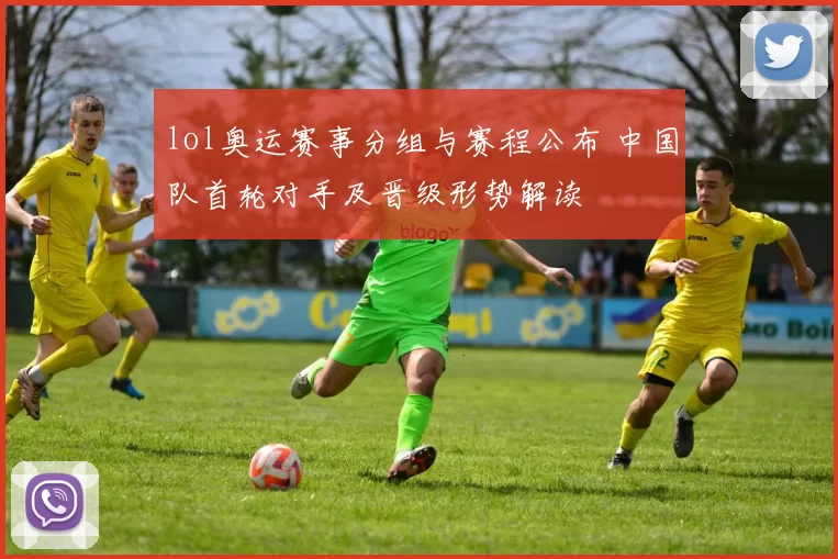 lol奥运赛事分组与赛程公布 中国队首轮对手及晋级形势解读