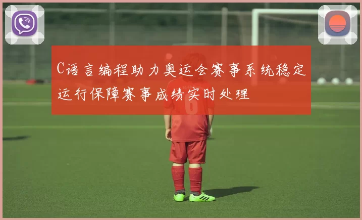 C语言编程助力奥运会赛事系统稳定运行保障赛事成绩实时处理