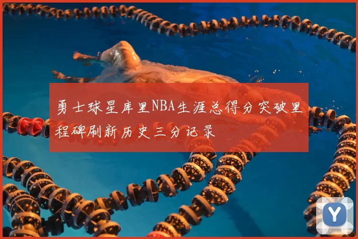 勇士球星库里NBA生涯总得分突破里程碑刷新历史三分记录