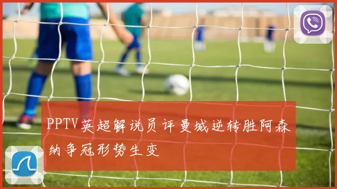 PPTV英超解说员评曼城逆转胜阿森纳争冠形势生变