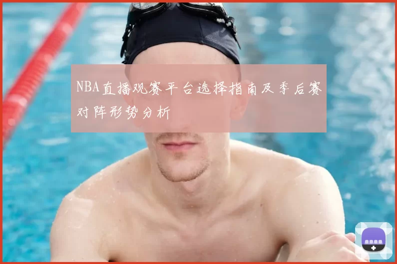 NBA直播观赛平台选择指南及季后赛对阵形势分析