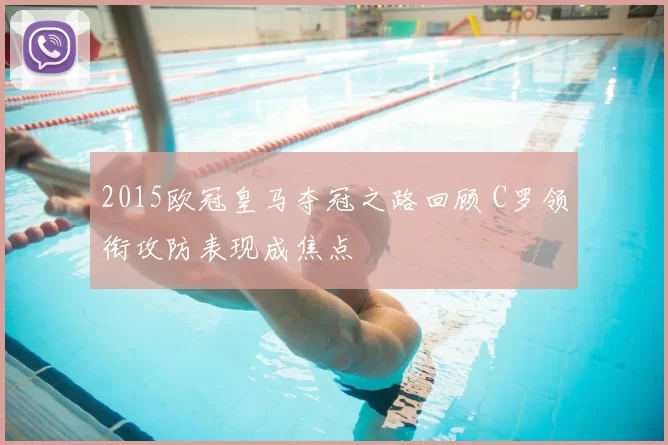 2015欧冠皇马夺冠之路回顾 C罗领衔攻防表现成焦点