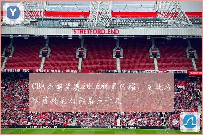 CBA全明星赛2016群星闪耀，南北方队员精彩对阵看点十足