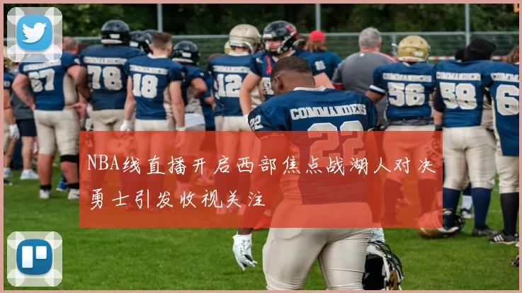 NBA线直播开启西部焦点战湖人对决勇士引发收视关注