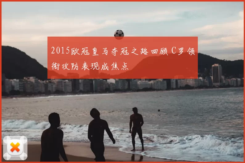 2015欧冠皇马夺冠之路回顾 C罗领衔攻防表现成焦点