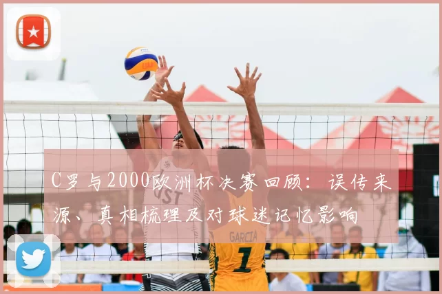 C罗与2000欧洲杯决赛回顾：误传来源、真相梳理及对球迷记忆影响
