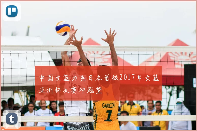 中国女篮力克日本晋级2017年女篮亚洲杯决赛冲冠望