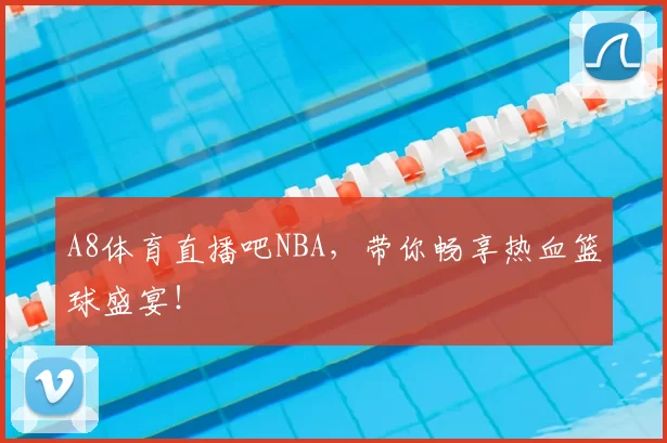 A8体育直播吧NBA，带你畅享热血篮球盛宴！