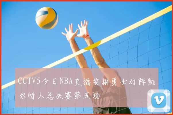 CCTV5今日NBA直播安排勇士对阵凯尔特人总决赛第五场