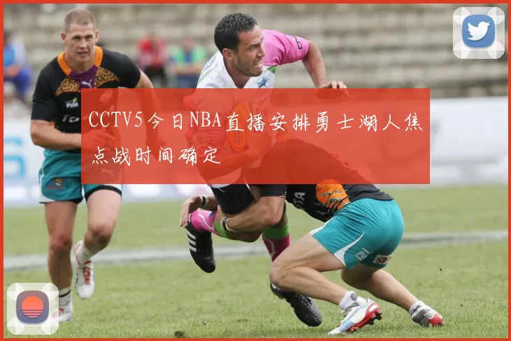CCTV5今日NBA直播安排勇士湖人焦点战时间确定