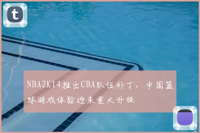NBA2K14推出CBA队伍补丁,中国篮球游戏体验迎来重大升级