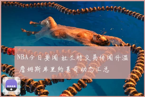 NBA今日要闻 杜兰特交易传闻升温 詹姆斯库里约基奇动态汇总