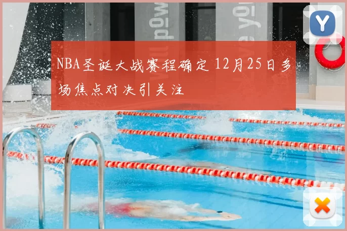 NBA圣诞大战赛程确定 12月25日多场焦点对决引关注