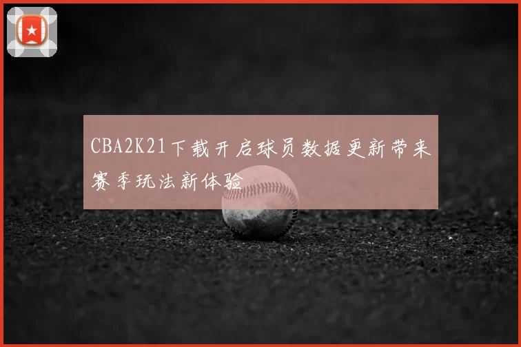 CBA2K21下载开启球员数据更新带来赛季玩法新体验