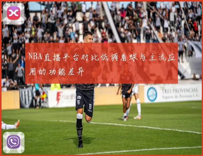 NBA直播平台对比低调看球与主流应用的功能差异