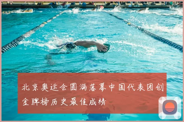 北京奥运会圆满落幕中国代表团创金牌榜历史最佳成绩