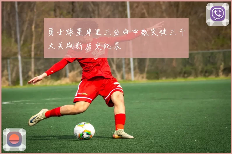 勇士球星库里三分命中数突破三千大关刷新历史纪录