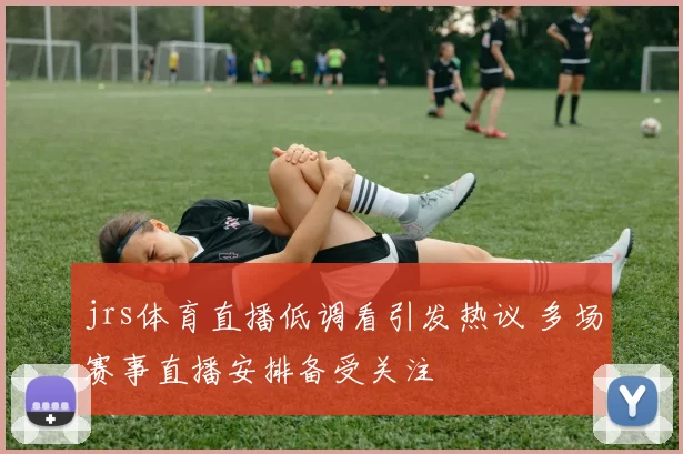 jrs体育直播低调看引发热议 多场赛事直播安排备受关注