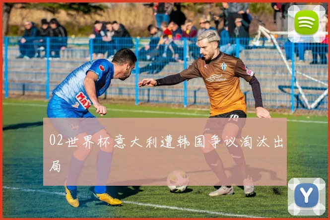 02世界杯意大利遭韩国争议淘汰出局